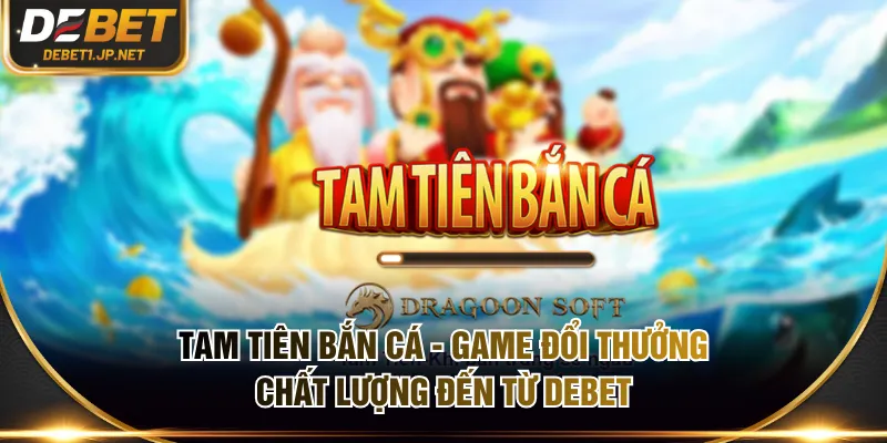 Tam Tiên Bắn Cá - Game đổi thưởng chất lượng đến từ DEBET